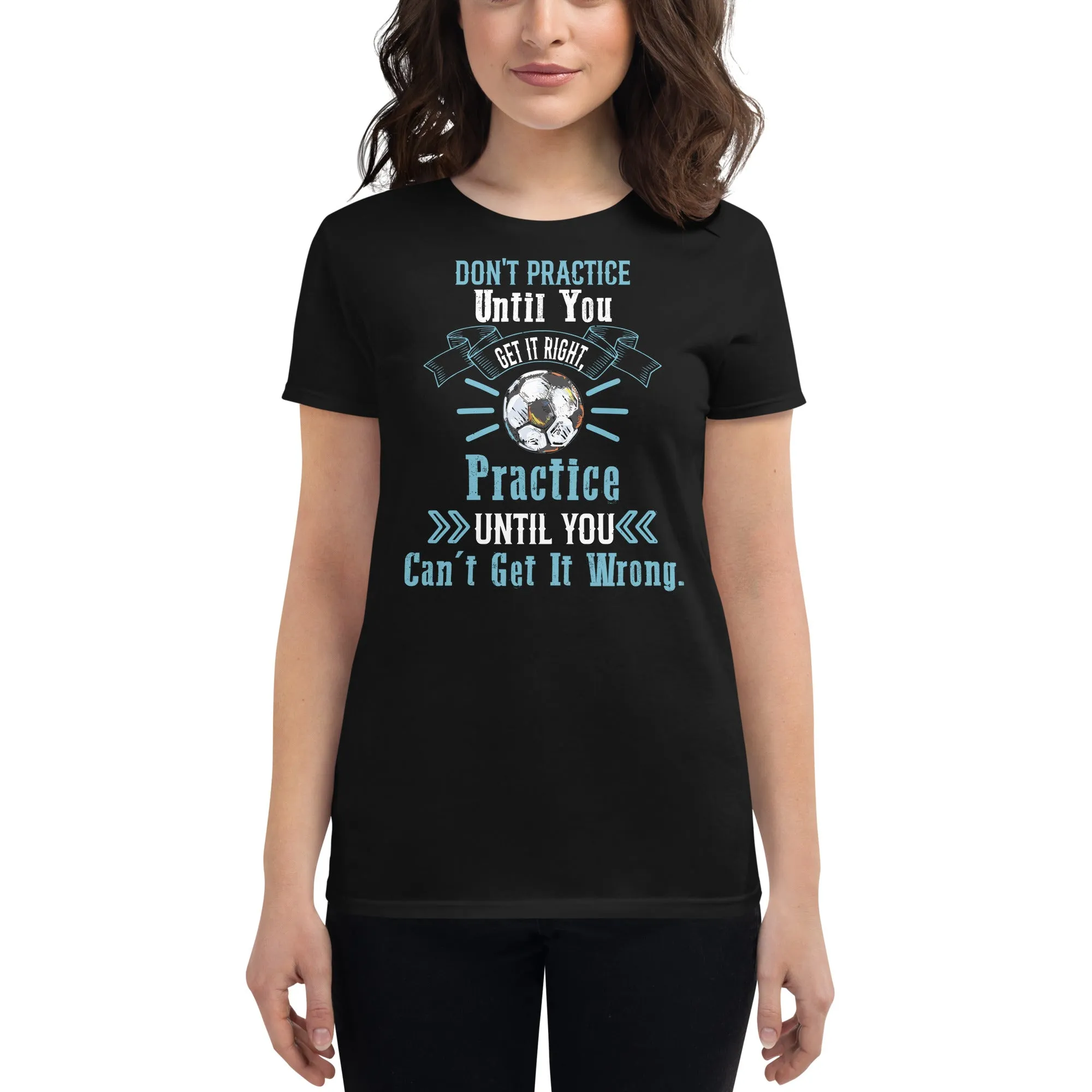 Practice Until You Can’t Get It Wrong Soccer Women’s T-Shirt