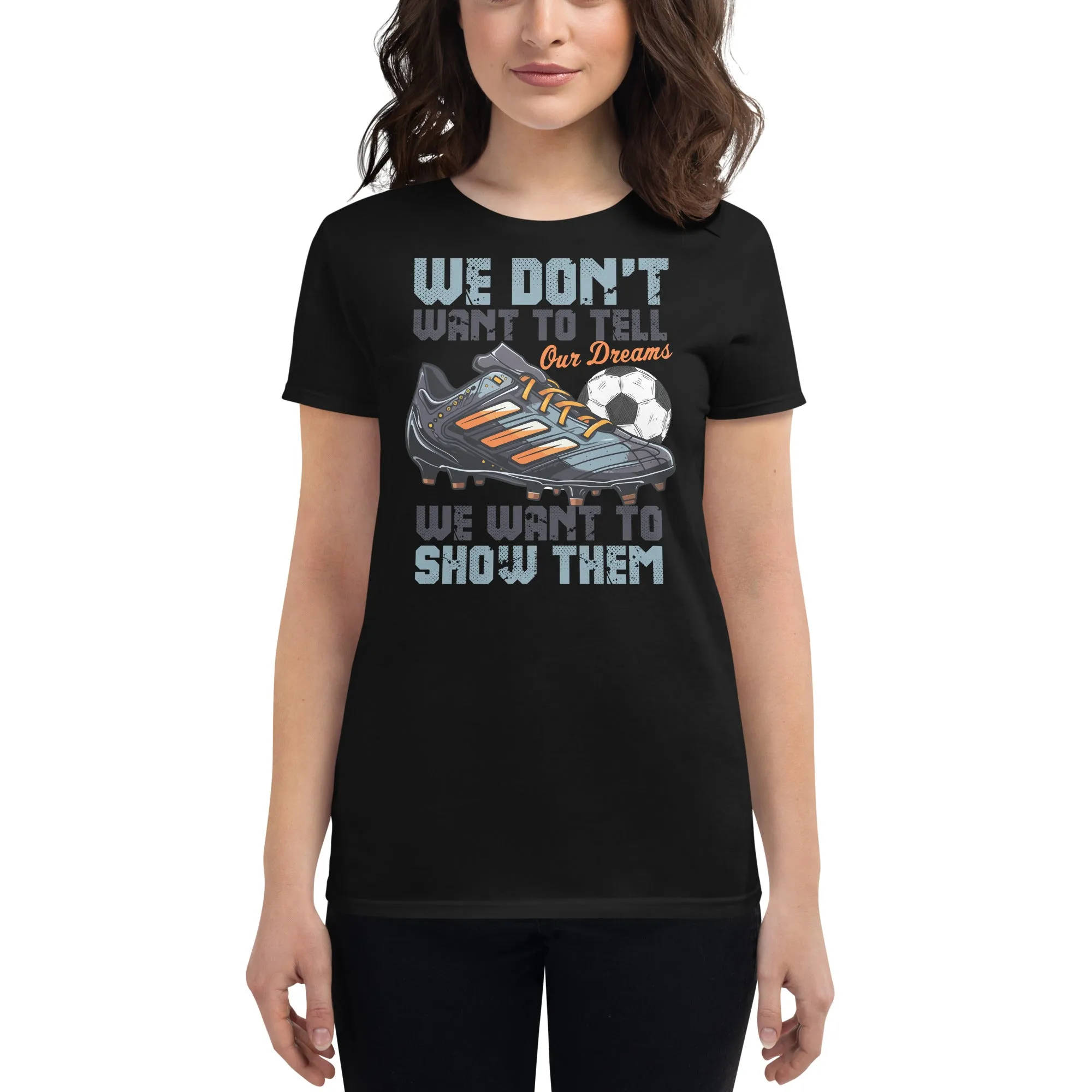 We Don’t Want to Tell Our Dreams Soccer Women’s T-Shirt